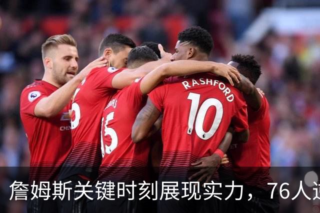 詹姆斯关键时刻展现实力，76人逆转战胜尼克斯