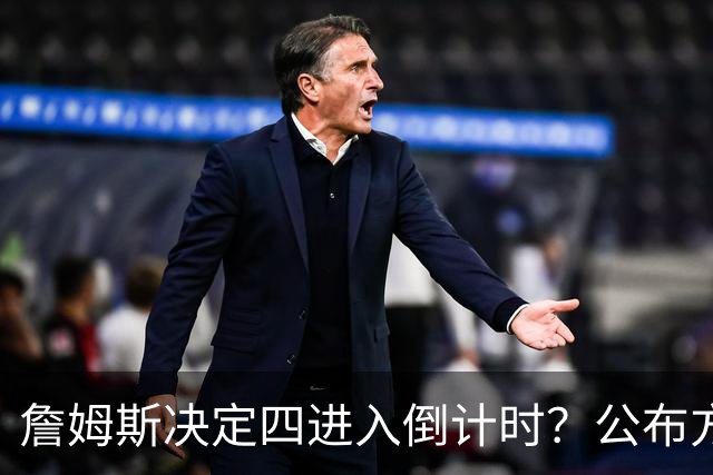 詹姆斯决定四进入倒计时？公布方式待定加深悬念
