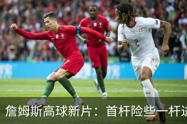 詹姆斯高球新片：首杆险些一杆进洞