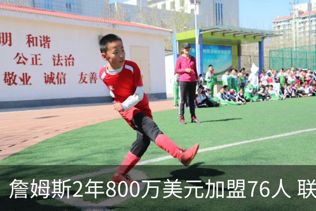 詹姆斯2年800万美元加盟76人 联手大帝+马克西+布朗