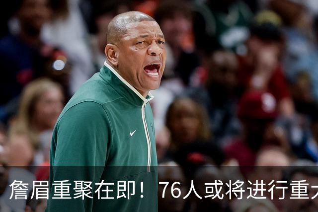 詹眉重聚在即！76人或将进行重大交易互换恩比德与浓眉