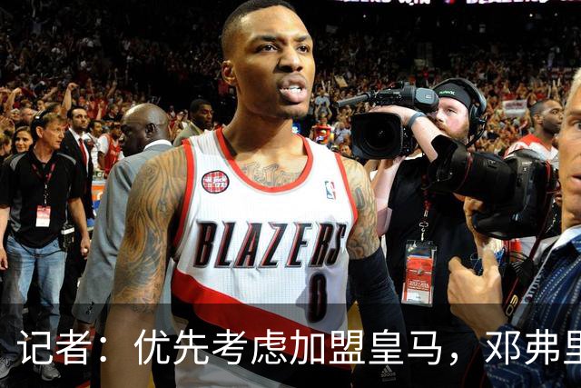 记者：优先考虑加盟皇马，邓弗里斯希望对方激活自己的解约金条款
