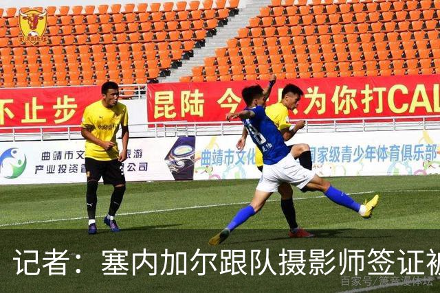 记者：塞内加尔跟队摄影师签证被拒，只能在酒店用相机拍电视