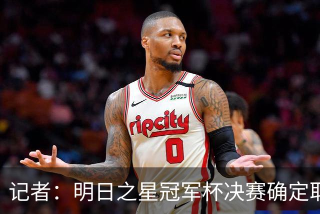 记者：明日之星冠军杯决赛确定取消，比赛原定今日14:30进行