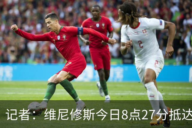 记者：维尼修斯今日8点27分抵达皇马基地，参加季前训练