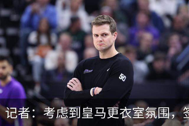 记者：考虑到皇马更衣室氛围，签下库库雷利亚绝对是非常棒的引援
