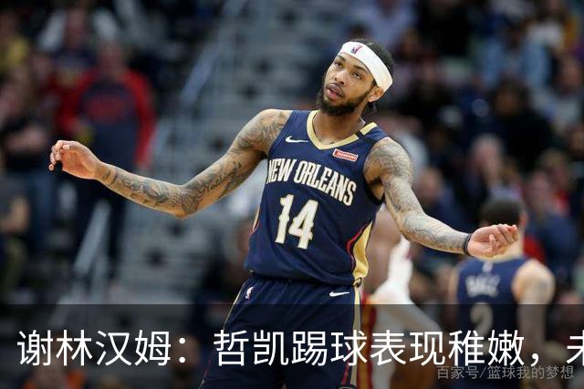 谢林汉姆：哲凯踢球表现稚嫩，未掌握前锋职责