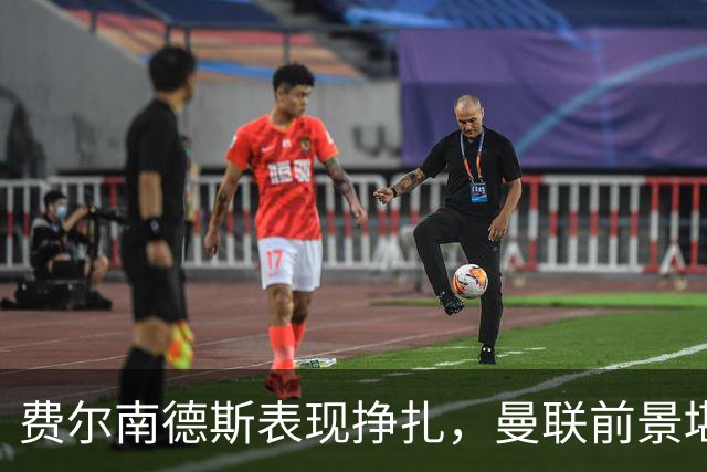 费尔南德斯表现挣扎，曼联前景堪忧