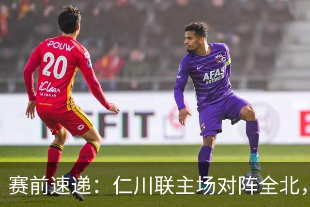 赛前速递：仁川联主场对阵全北，倾向客队不败