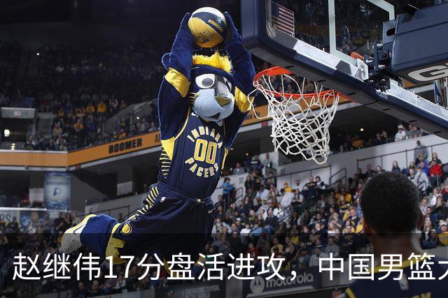 赵继伟17分盘活进攻，中国男篮大胜晋级 杨瀚森10+5 郭士强不固执了