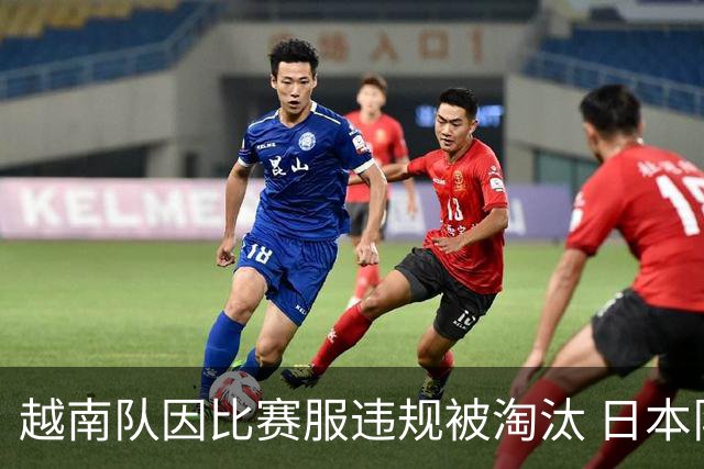 越南队因比赛服违规被淘汰 日本队递补决赛引发争议