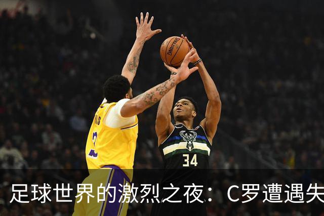 足球世界的激烈之夜：C罗遭遇失利，皇马绝杀获胜，利物浦击败热刺，阿森纳强势晋级