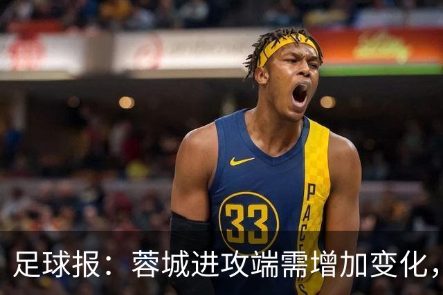 足球报：蓉城进攻端需增加变化，缺失了一些赛季初的沉稳与韧性