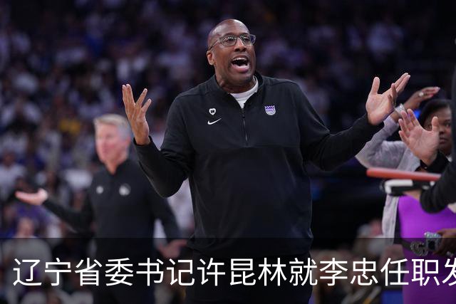 辽宁省委书记许昆林就李忠任职发表讲话，强调党中央对辽宁建设的重视
