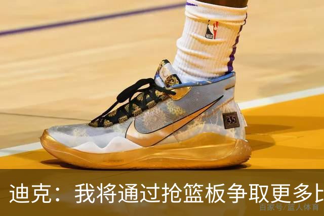 迪克：我将通过抢篮板争取更多比赛时间