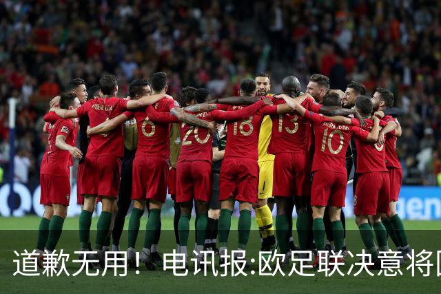 道歉无用！电讯报:欧足联决意将因凡蒂诺拉下马 正推动不信任投票