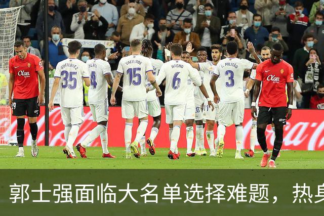 郭士强面临大名单选择难题，热身赛揭示中国男篮隐忧