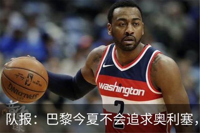 队报：巴黎今夏不会追求奥利塞，他们认为交易复杂且不保证成功