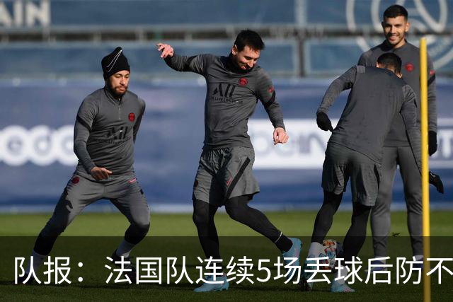 队报：法国队连续5场丢球后防不稳，科纳特队内中卫顺位下降