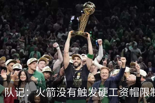 队记：火箭没有触发硬工资帽限制 能匹配伊森收到的任何报价合同