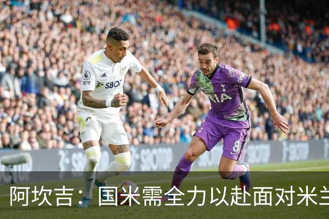 阿坎吉：国米需全力以赴面对米兰德比