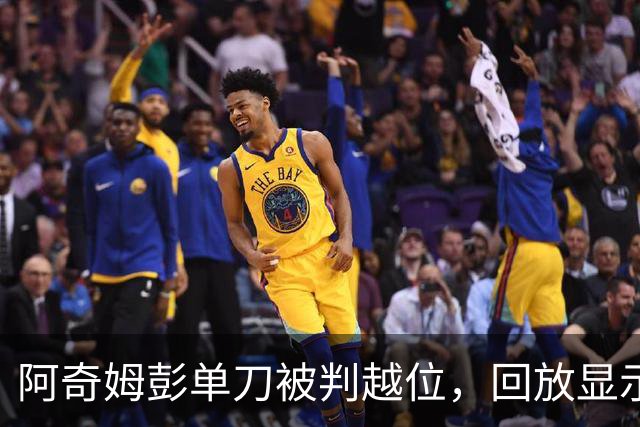 阿奇姆彭单刀被判越位，回放显示情况疑似不成立