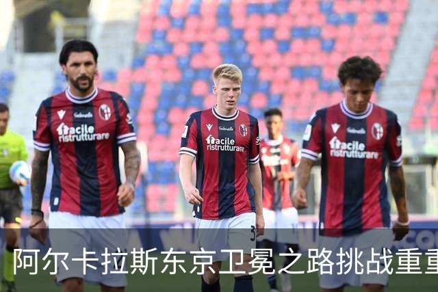 阿尔卡拉斯东京卫冕之路挑战重重，形势严峻