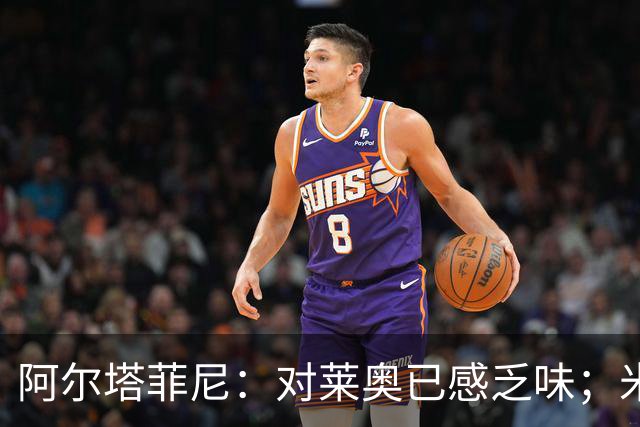 阿尔塔菲尼：对莱奥已感乏味；米兰引援缺乏冲击力