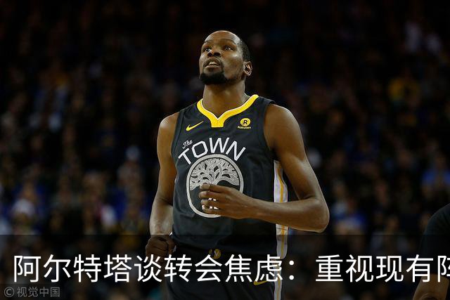 阿尔特塔谈转会焦虑：重视现有阵容，勿被外界影响