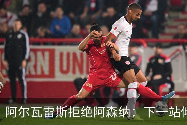 阿尔瓦雷斯拒绝阿森纳：下一站倾向巴萨