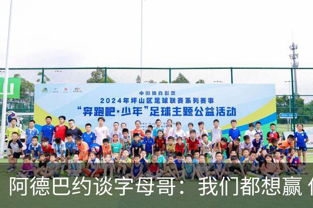 阿德巴约谈字母哥：我们都想赢 你总是希望与志同道合者并肩作战