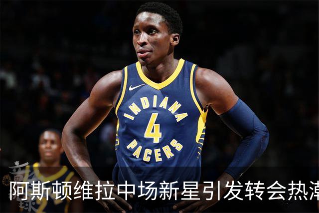 阿斯顿维拉中场新星引发转会热潮，巴萨与拜仁争抢