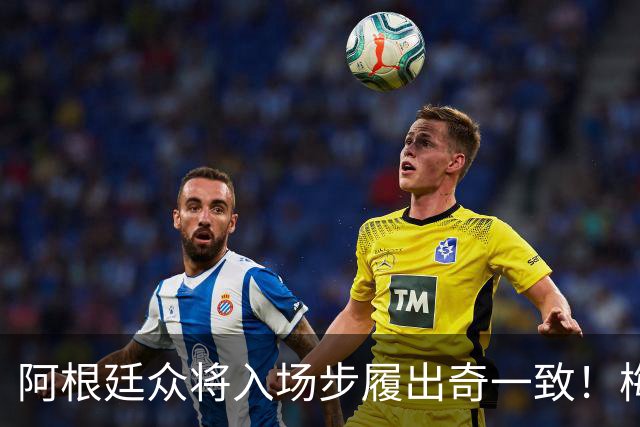 阿根廷众将入场步履出奇一致！梅西带头，帕雷德斯和德保罗跟随