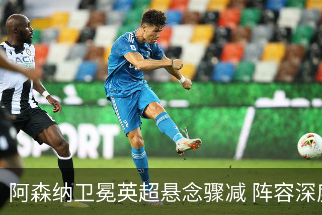 阿森纳卫冕英超悬念骤减 阵容深度冠绝群雄 自满成最大隐患