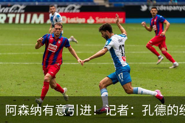 阿森纳有意引进！记者：孔德的经纪人在不久前造访甘伯体育城