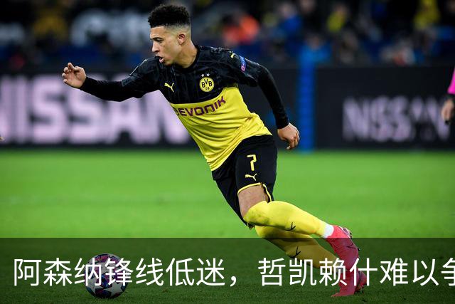 阿森纳锋线低迷，哲凯赖什难以争夺首发位置