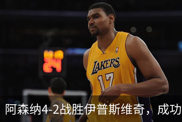 阿森纳4-2战胜伊普斯维奇，成功晋级英联杯16强