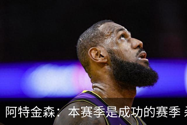 阿特金森：本赛季是成功的赛季 杀入东部决赛是进步