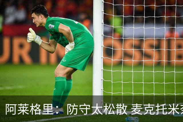 阿莱格里：防守太松散 麦克托米奈受脚泡影响