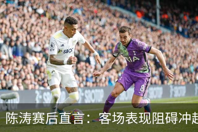 陈涛赛后直言：客场表现阻碍冲超