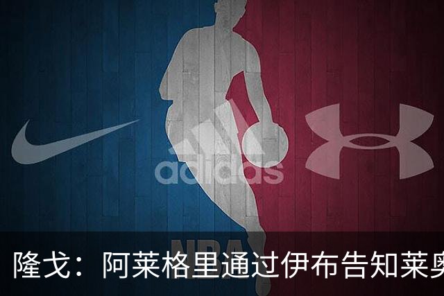 隆戈：阿莱格里通过伊布告知莱奥可能被出售，后者觉得遭遇背叛