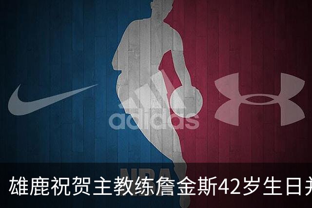 雄鹿祝贺主教练詹金斯42岁生日并分享个人照片