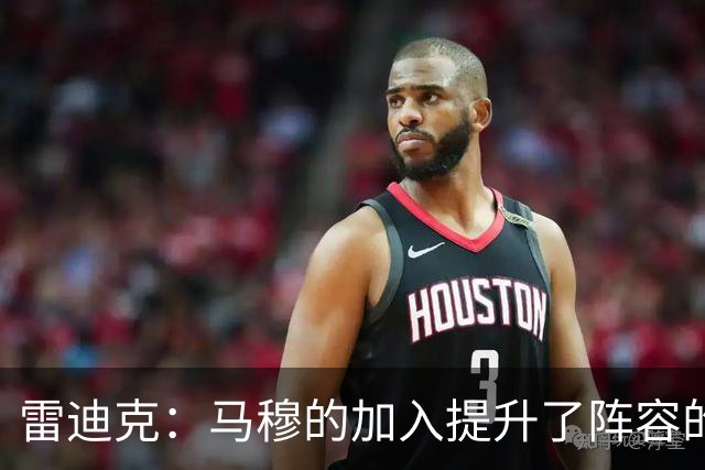 雷迪克：马穆的加入提升了阵容的灵活性