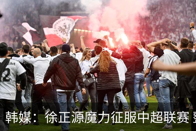 韩媒：徐正源魔力征服中超联赛 整个中国为之着迷