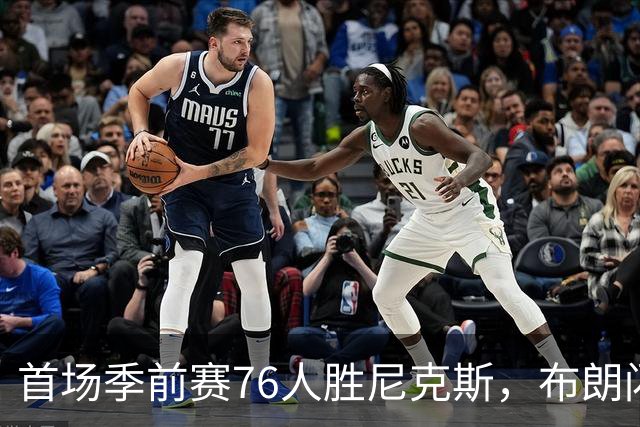 首场季前赛76人胜尼克斯，布朗闪耀表现引关注