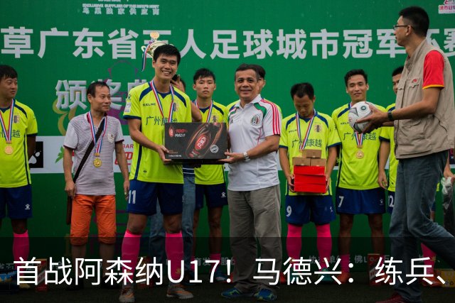 首战阿森纳U17！马德兴：练兵、全面考察新面孔是国少最重要目的