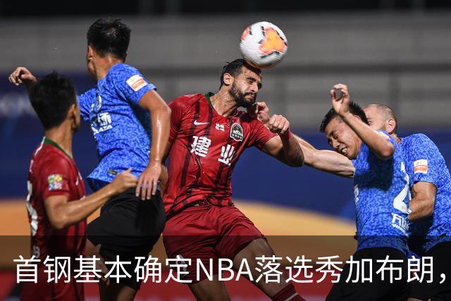 首钢基本确定NBA落选秀加布朗，上海想争冠张镇麟防守难度再升级
