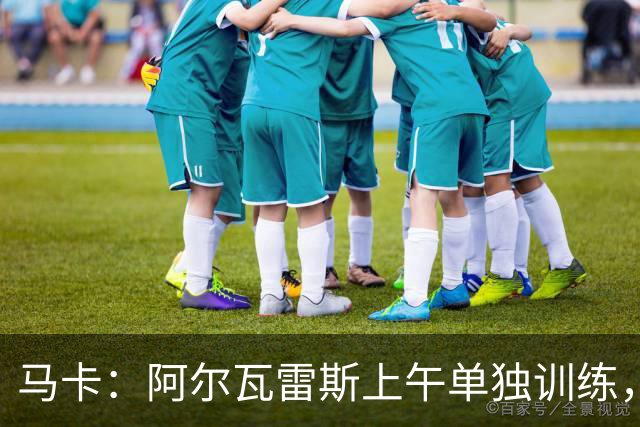 马卡：阿尔瓦雷斯上午单独训练，下午将加入马竞合练