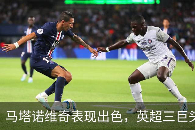 马塔诺维奇表现出色，英超三巨头争相抢购