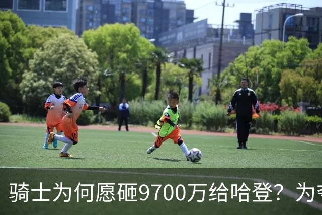 骑士为何愿砸9700万给哈登？为夺冠赌一把
